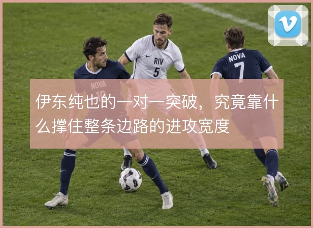 伊东纯也的一对一突破，究竟靠什么撑住整条边路的进攻宽度