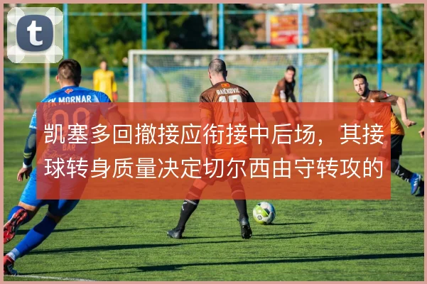 凯塞多回撤接应衔接中后场，其接球转身质量决定切尔西由守转攻的顺畅度