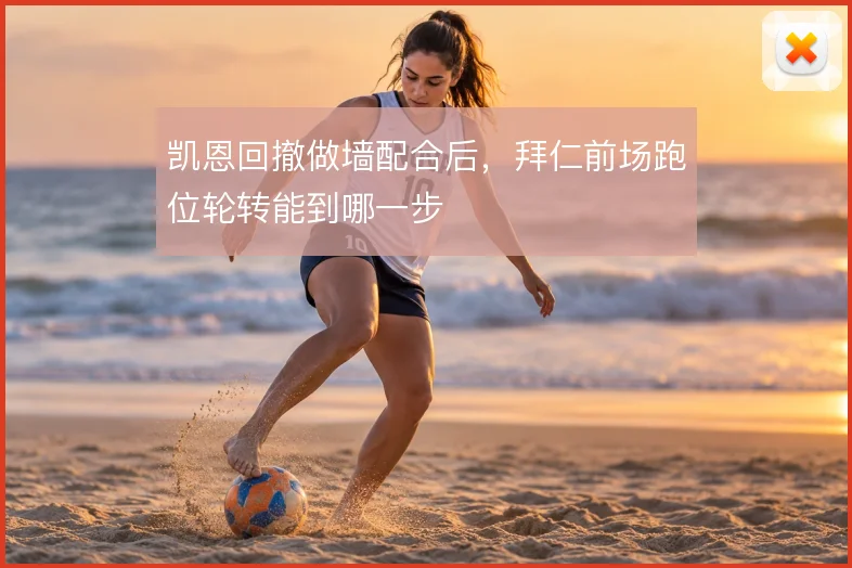 凯恩回撤做墙配合后,拜仁前场跑位轮转能到哪一步