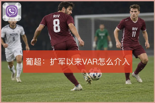 葡超：扩军以来VAR怎么介入