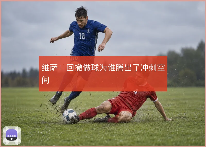 维萨:回撤做球为谁腾出了冲刺空间