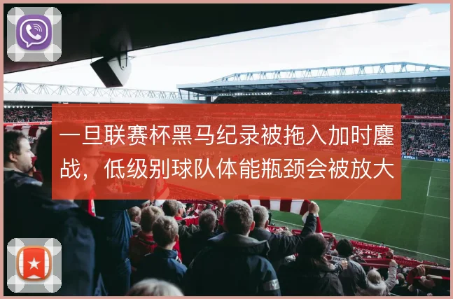 一旦联赛杯黑马纪录被拖入加时鏖战,低级别球队体能瓶颈会被放大