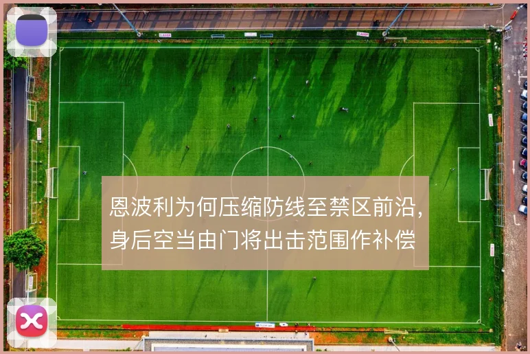 恩波利为何压缩防线至禁区前沿，身后空当由门将出击范围作补偿