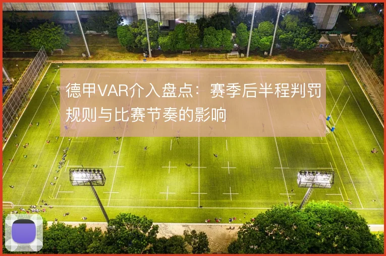 德甲VAR介入盘点:赛季后半程判罚规则与比赛节奏的影响